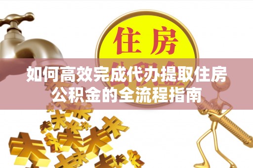 南京如何高效完成代办提取住房公积金的全流程指南