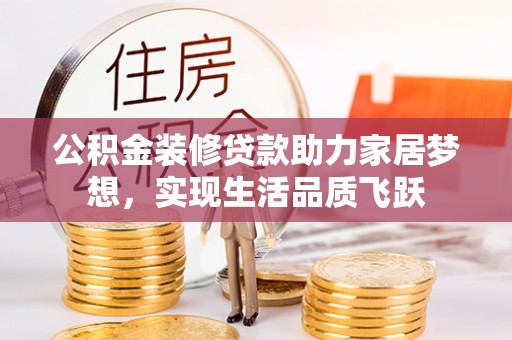 南京公积金装修贷款助力家居梦想，实现生活品质飞跃