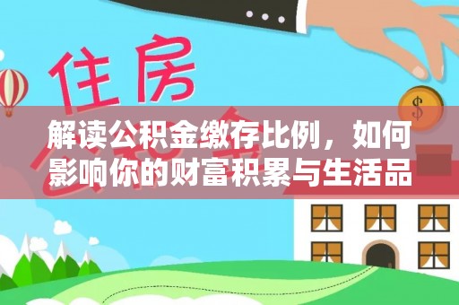 南京解读公积金缴存比例，如何影响你的财富积累与生活品质