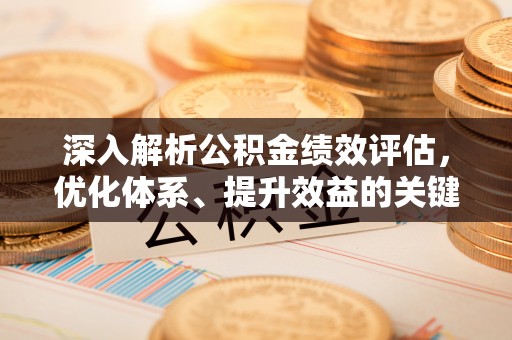 南京深入解析公积金绩效评估，优化体系、提升效益的关键路径