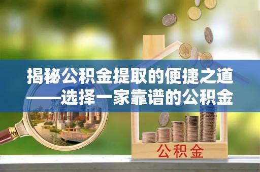 南京揭秘公积金提取的便捷之道——选择一家靠谱的公积金提取代办公司