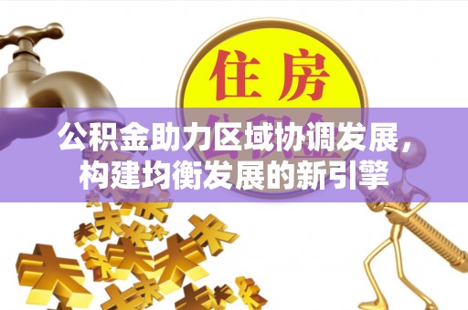 南京公积金助力区域协调发展，构建均衡发展的新引擎