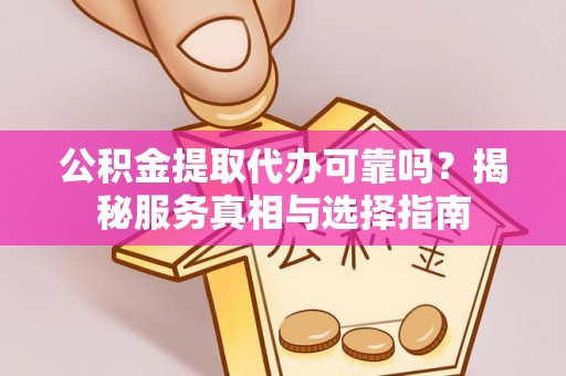 南京公积金提取代办可靠吗？揭秘服务真相与选择指南