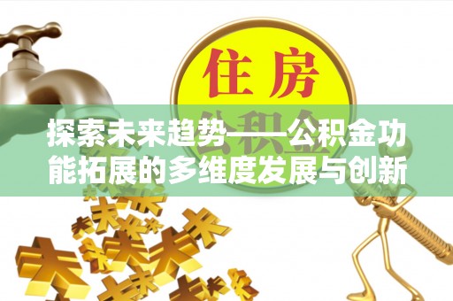 南京探索未来趋势——公积金功能拓展的多维度发展与创新