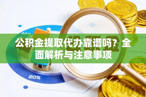 南京公积金提取代办靠谱吗？全面解析与注意事项