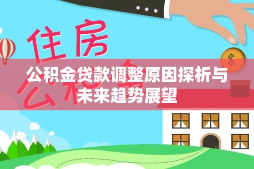 南京公积金贷款调整原因探析与未来趋势展望