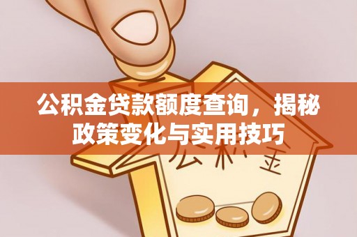南京公积金贷款额度查询，揭秘政策变化与实用技巧