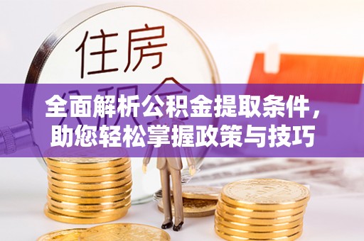 南京全面解析公积金提取条件，助您轻松掌握政策与技巧