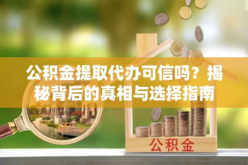 南京公积金提取代办可信吗？揭秘背后的真相与选择指南