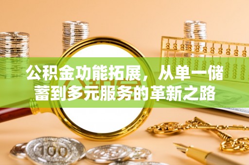 南京公积金功能拓展，从单一储蓄到多元服务的革新之路