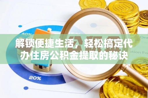 南京解锁便捷生活，轻松搞定代办住房公积金提取的秘诀