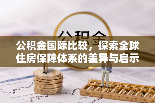 南京公积金国际比较，探索全球住房保障体系的差异与启示