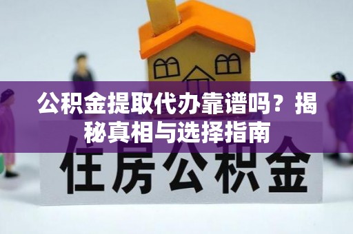 南京公积金提取代办靠谱吗？揭秘真相与选择指南