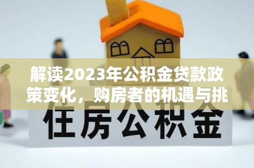 南京解读2023年公积金贷款政策变化，购房者的机遇与挑战