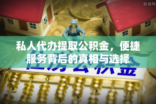 南京私人代办提取公积金，便捷服务背后的真相与选择