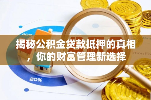南京揭秘公积金贷款抵押的真相，你的财富管理新选择