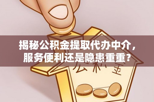 南京揭秘公积金提取代办中介，服务便利还是隐患重重？