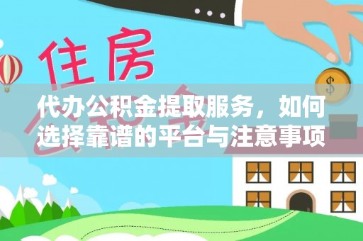 南京代办公积金提取服务，如何选择靠谱的平台与注意事项