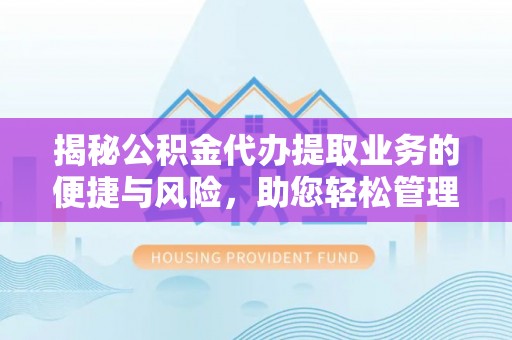 南京揭秘公积金代办提取业务的便捷与风险，助您轻松管理个人财务