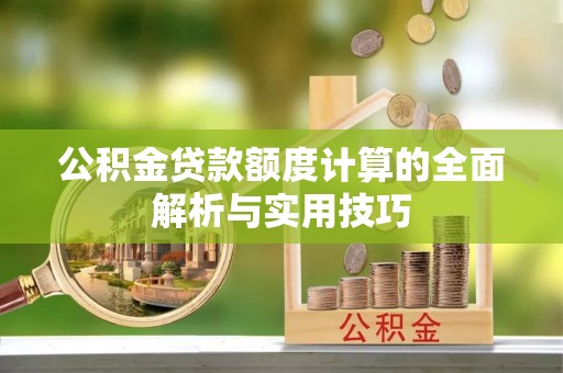 南京公积金贷款额度计算的全面解析与实用技巧