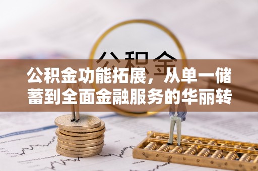 南京公积金功能拓展，从单一储蓄到全面金融服务的华丽转身