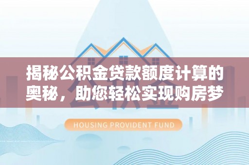 南京揭秘公积金贷款额度计算的奥秘，助您轻松实现购房梦想