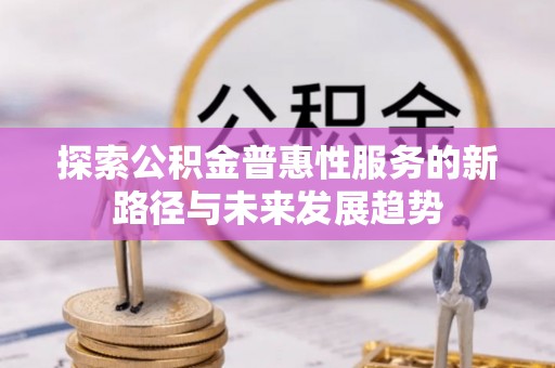 南京探索公积金普惠性服务的新路径与未来发展趋势