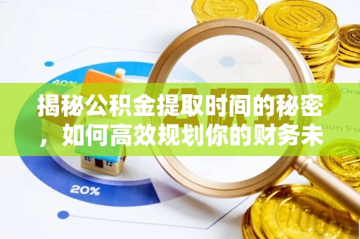 南京揭秘公积金提取时间的秘密，如何高效规划你的财务未来