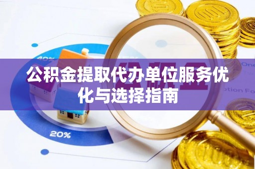 南京公积金提取代办单位服务优化与选择指南