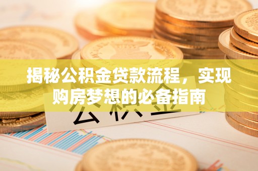 南京揭秘公积金贷款流程，实现购房梦想的必备指南