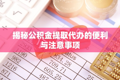南京揭秘公积金提取代办的便利与注意事项