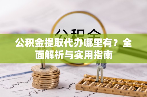 南京公积金提取代办哪里有？全面解析与实用指南