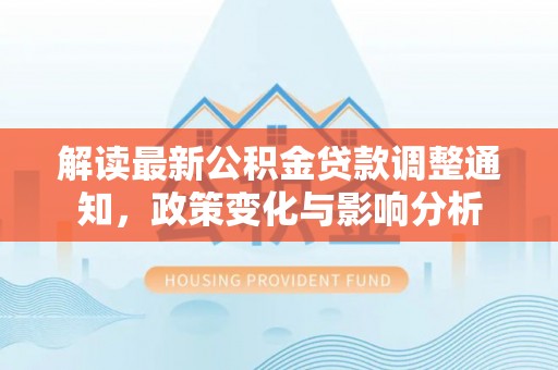 南京解读最新公积金贷款调整通知，政策变化与影响分析