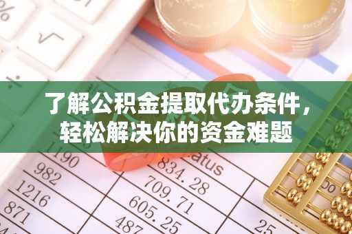 南京了解公积金提取代办条件，轻松解决你的资金难题