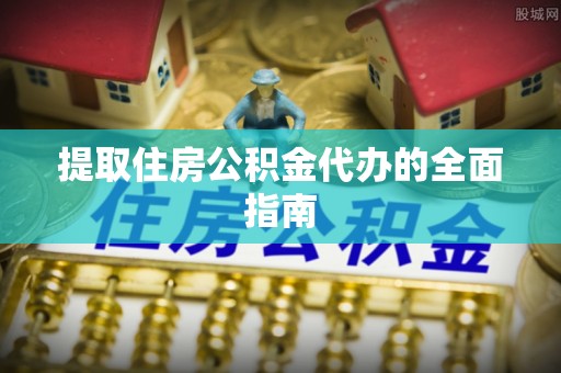 南京提取住房公积金代办的全面指南