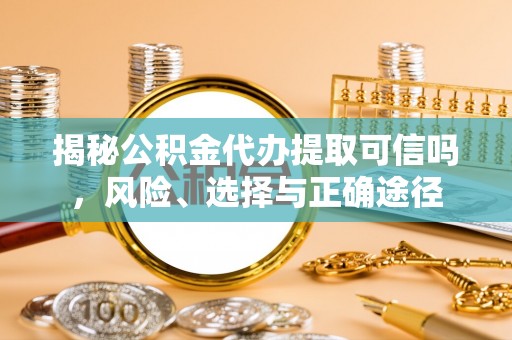 南京揭秘公积金代办提取可信吗，风险、选择与正确途径