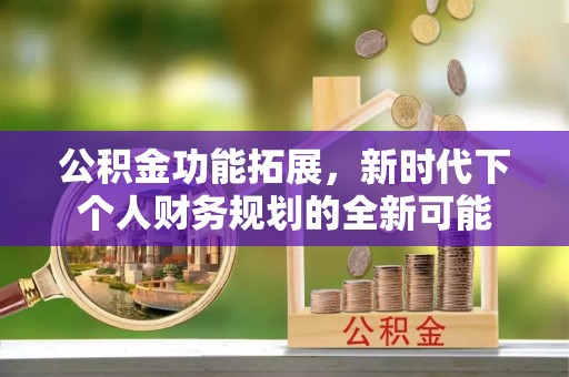 南京公积金功能拓展，新时代下个人财务规划的全新可能