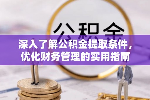 南京深入了解公积金提取条件，优化财务管理的实用指南