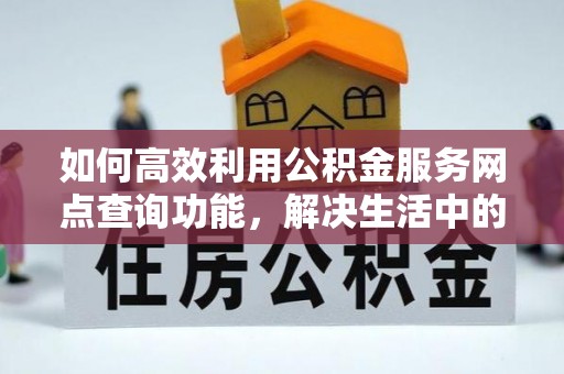 南京如何高效利用公积金服务网点查询功能，解决生活中的资金难题