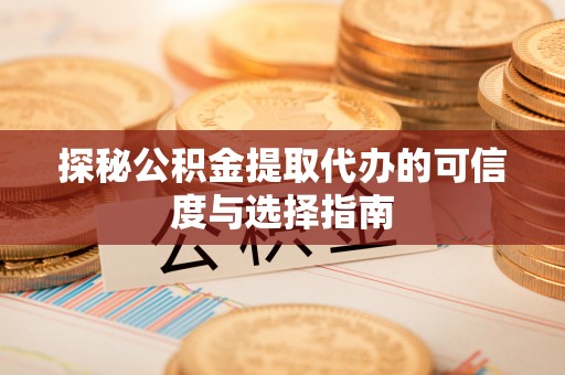南京探秘公积金提取代办的可信度与选择指南