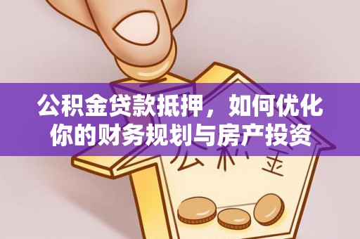 南京公积金贷款抵押，如何优化你的财务规划与房产投资