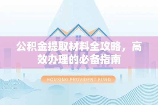 南京公积金提取材料全攻略，高效办理的必备指南
