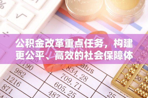 南京公积金改革重点任务，构建更公平、高效的社会保障体系