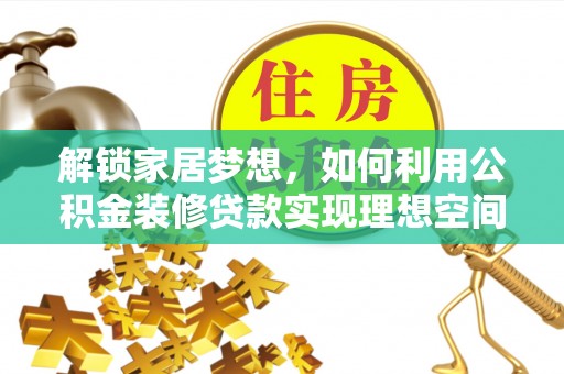 南京解锁家居梦想，如何利用公积金装修贷款实现理想空间