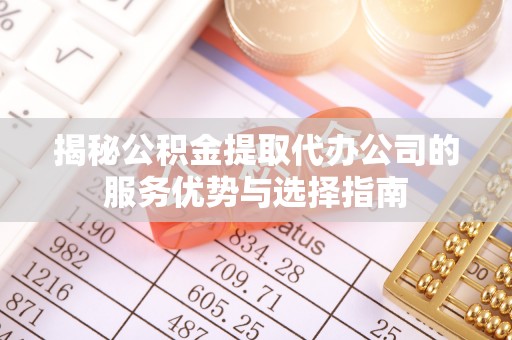 南京揭秘公积金提取代办公司的服务优势与选择指南