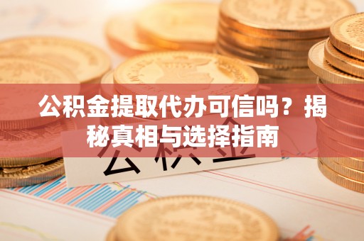 南京公积金提取代办可信吗？揭秘真相与选择指南