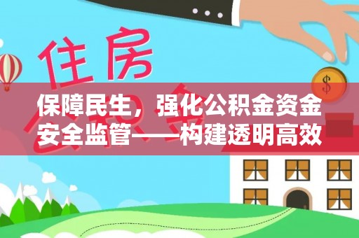 南京保障民生，强化公积金资金安全监管——构建透明高效的管理体系