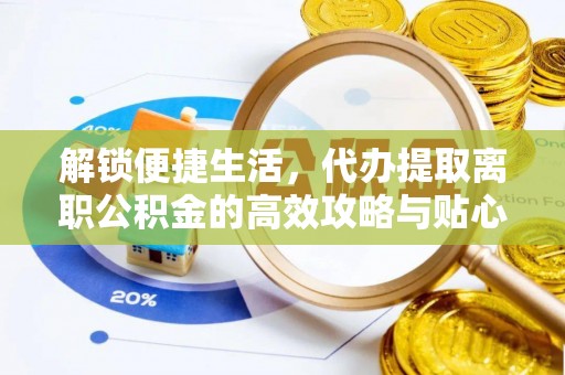 南京解锁便捷生活，代办提取离职公积金的高效攻略与贴心建议