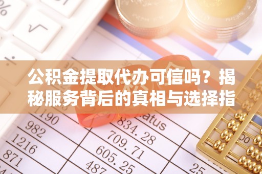 南京公积金提取代办可信吗？揭秘服务背后的真相与选择指南