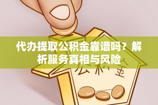 南京代办提取公积金靠谱吗？解析服务真相与风险